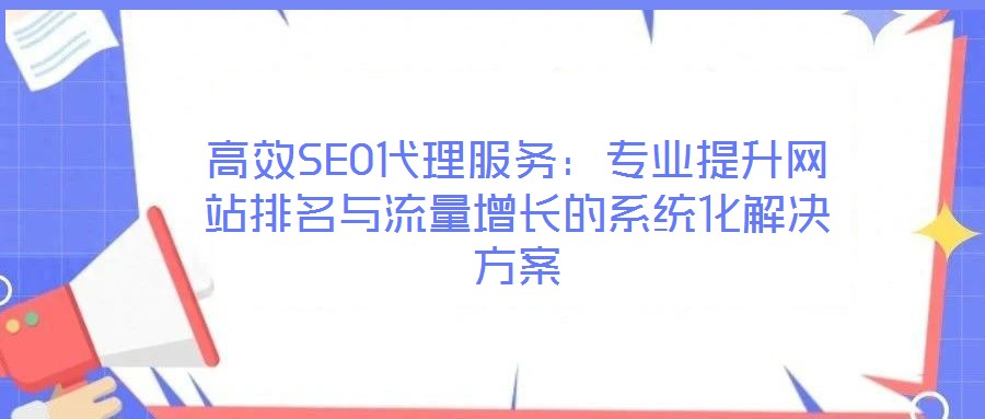 高效SEO代理服務：專業(yè)提升網站排名與流量增長的系統(tǒng)化解決方案