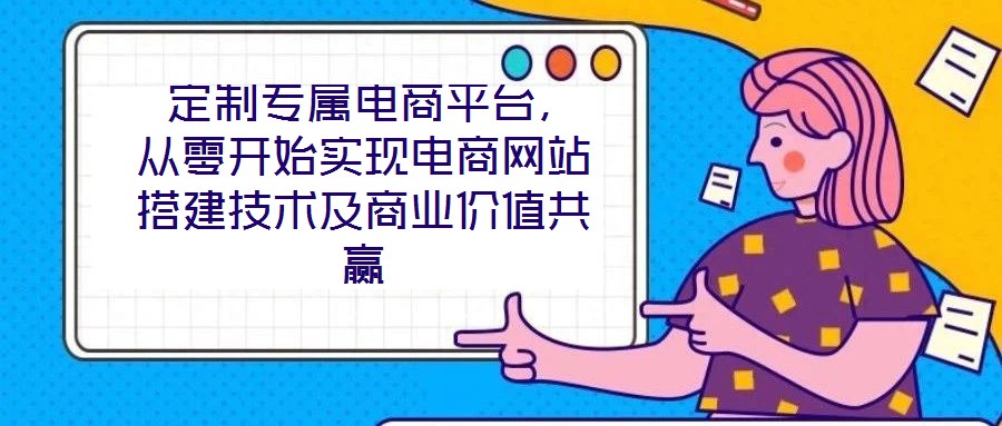  定制專屬電商平臺，從零開始實現(xiàn)電商網(wǎng)站搭建技術及商業(yè)價值共贏