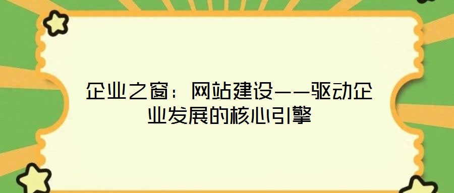 企業(yè)之窗：網(wǎng)站建設(shè)——驅(qū)動企業(yè)發(fā)展的核心引擎
