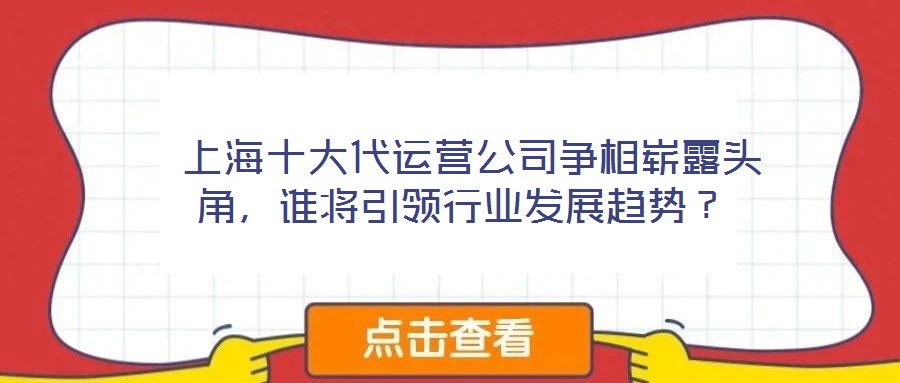  上海十大代運(yùn)營公司爭相嶄露頭角，誰將引領(lǐng)行業(yè)發(fā)展趨勢？