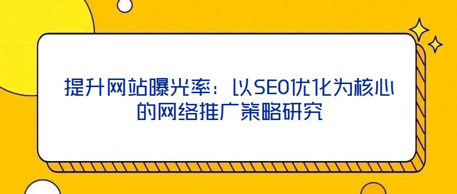 提升網(wǎng)站曝光率：以SEO優(yōu)化為核心的網(wǎng)絡(luò)推廣策略研究