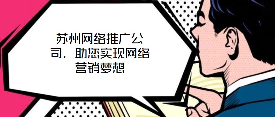 蘇州網(wǎng)絡(luò)推廣公司，助您實(shí)現(xiàn)網(wǎng)絡(luò)營(yíng)銷夢(mèng)想