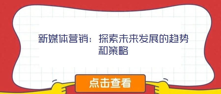 新媒體營銷：探索未來發(fā)展的趨勢和策略