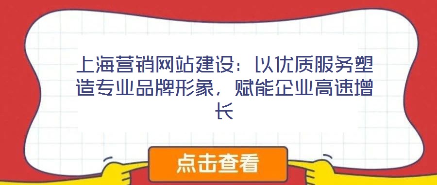 上海營銷網(wǎng)站建設(shè)：以優(yōu)質(zhì)服務(wù)塑造專業(yè)品牌形象，賦能企業(yè)高速增長