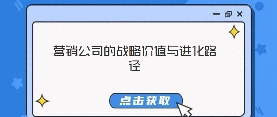 營銷公司的戰(zhàn)略價(jià)值與進(jìn)化路徑