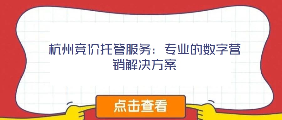 杭州競價托管服務(wù)：專業(yè)的數(shù)字營銷解決方案