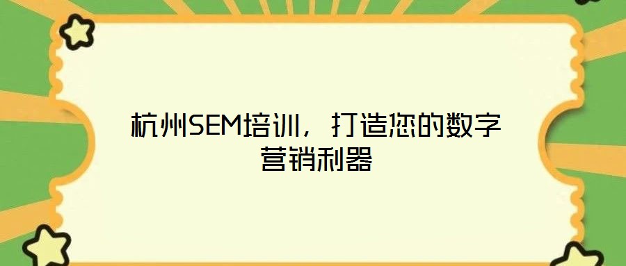杭州SEM培訓(xùn)，打造您的數(shù)字營銷利器