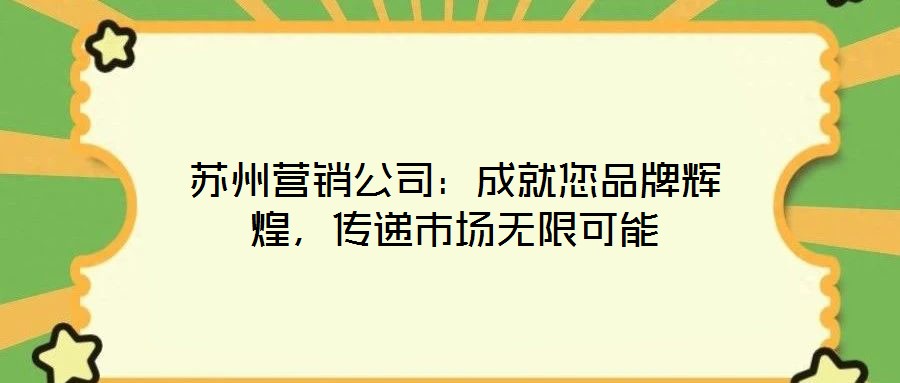 蘇州營銷公司：成就您品牌輝煌，傳遞市場無限可能