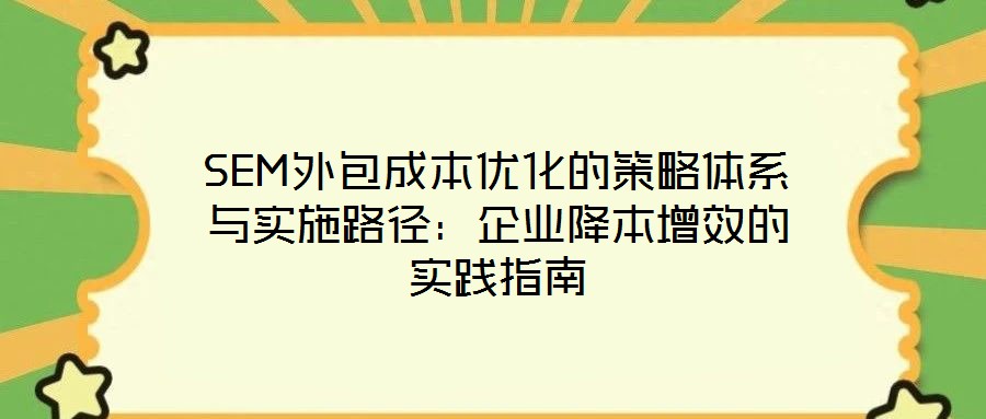 SEM外包成本優(yōu)化的策略體系與實施路徑：企業(yè)降本增效的實踐指南