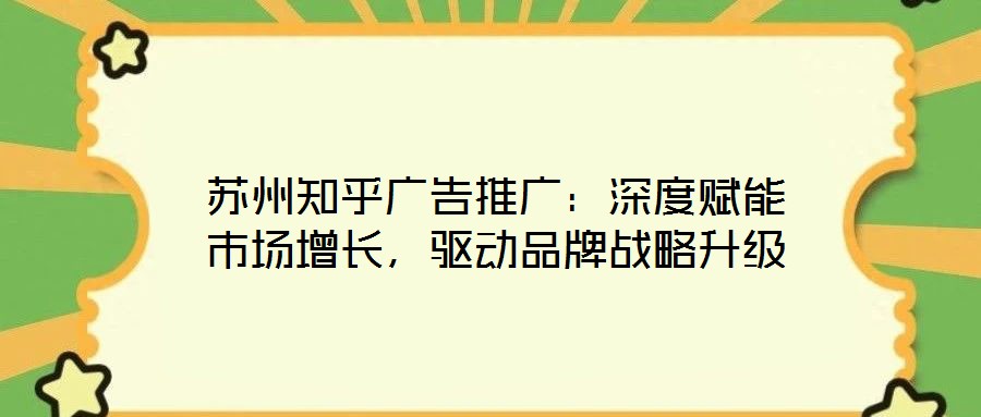 蘇州知乎廣告推廣：深度賦能市場增長，驅動品牌戰(zhàn)略升級