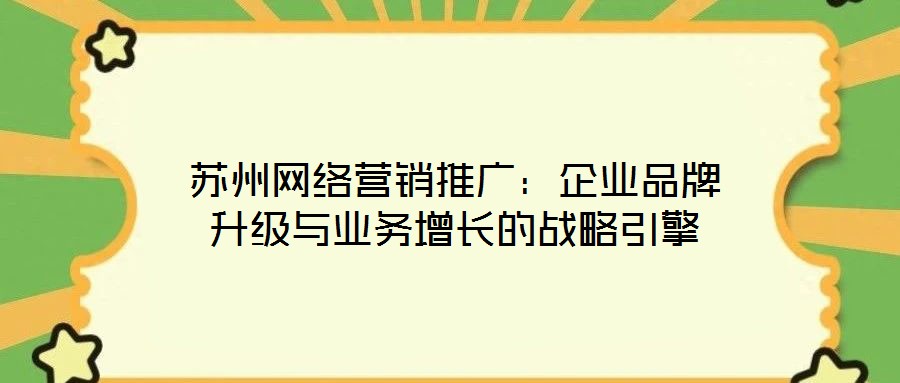 蘇州網(wǎng)絡營銷推廣：企業(yè)品牌升級與業(yè)務增長的戰(zhàn)略引擎