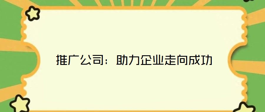 推廣公司：助力企業(yè)走向成功