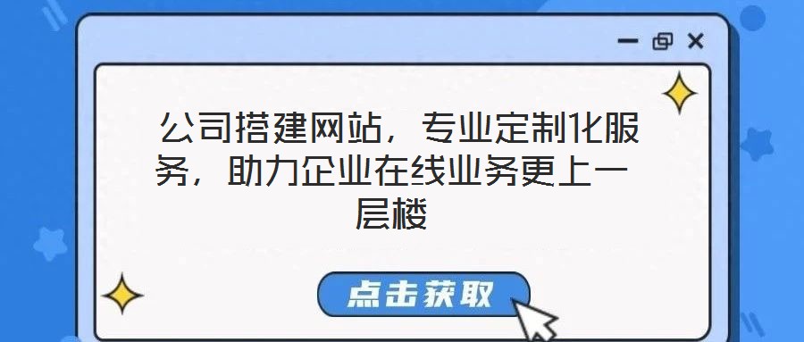 公司搭建網(wǎng)站，專業(yè)定制化服務(wù)，助力企業(yè)在線業(yè)務(wù)更上一層樓