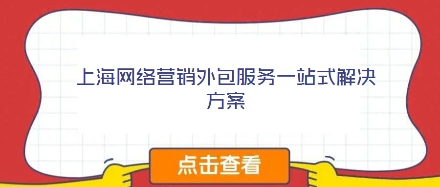 上海網(wǎng)絡(luò)營銷外包服務(wù)一站式解決方案