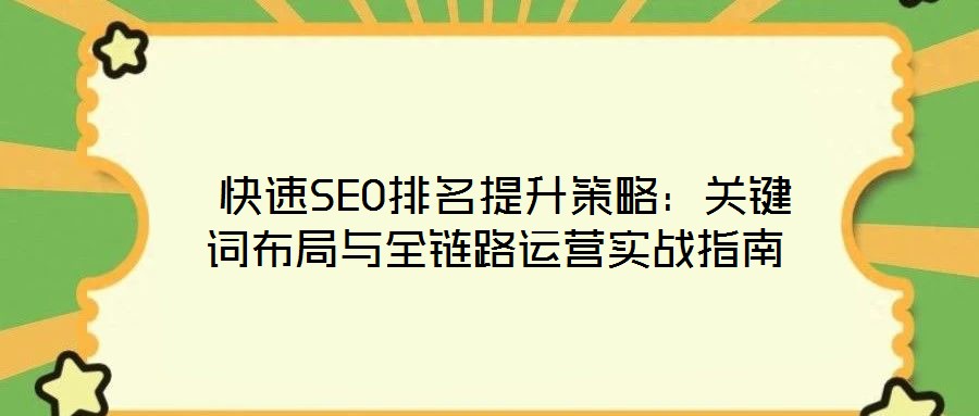 快速SEO排名提升策略：關鍵詞布局與全鏈路運營實戰(zhàn)指南
