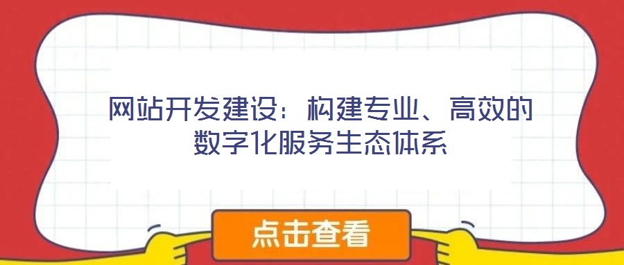 網(wǎng)站開(kāi)發(fā)建設(shè)：構(gòu)建專(zhuān)業(yè)、高效的數(shù)字化服務(wù)生態(tài)體系