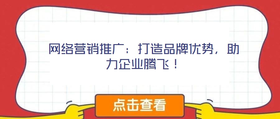 網(wǎng)絡營銷推廣：打造品牌優(yōu)勢，助力企業(yè)騰飛！