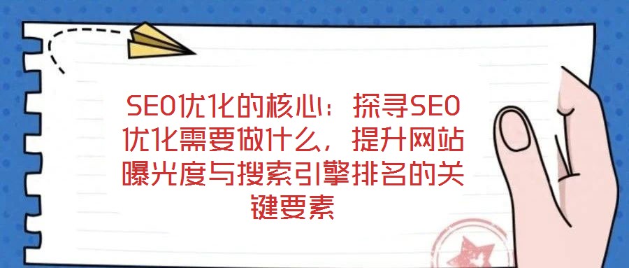 SEO優(yōu)化的核心：探尋SEO優(yōu)化需要做什么，提升網(wǎng)站曝光度與搜索引擎排名的關(guān)鍵要素