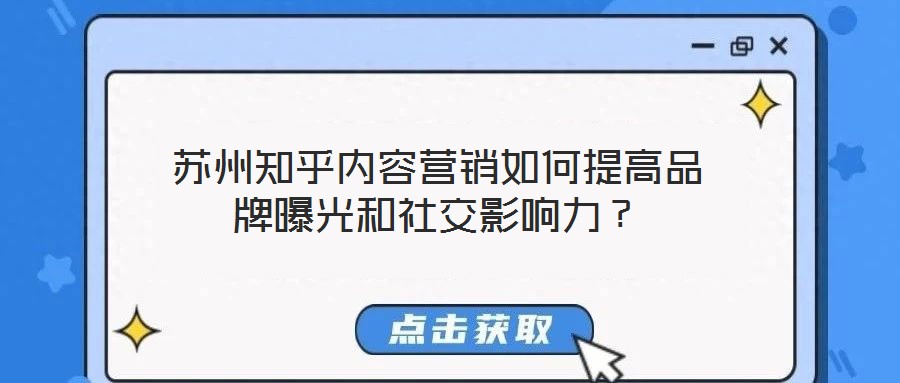 蘇州知乎內(nèi)容營銷如何提高品牌曝光和社交影響力？