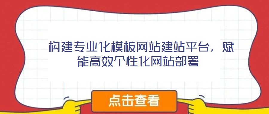 構(gòu)建專業(yè)化模板網(wǎng)站建站平臺，賦能高效個性化網(wǎng)站部署