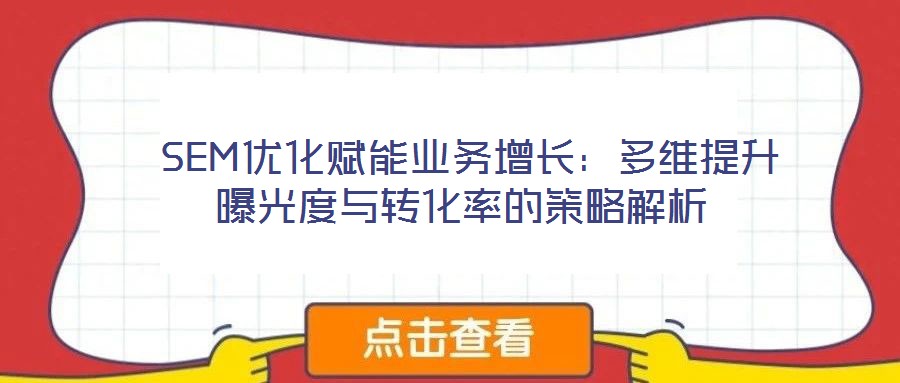  SEM優(yōu)化賦能業(yè)務(wù)增長：多維提升曝光度與轉(zhuǎn)化率的策略解析