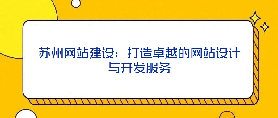 蘇州網(wǎng)站建設(shè)：打造卓越的網(wǎng)站設(shè)計與開發(fā)服務(wù)