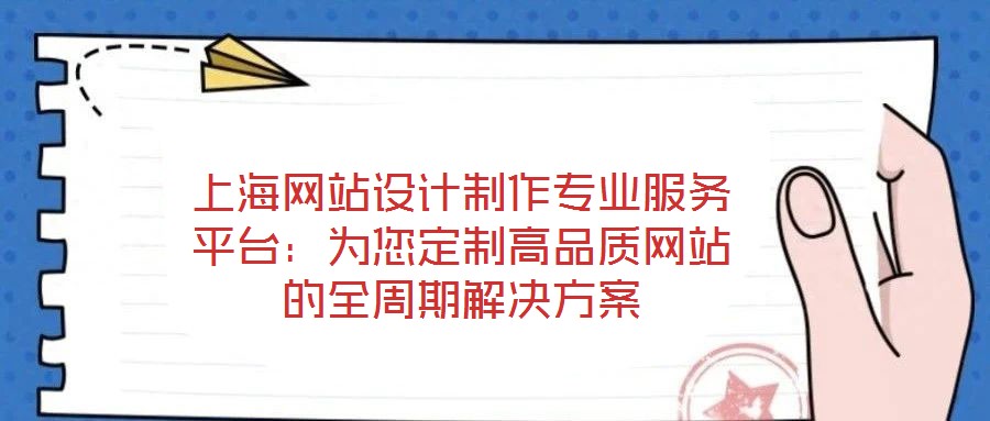 上海網(wǎng)站設(shè)計(jì)制作專業(yè)服務(wù)平臺(tái)：為您定制高品質(zhì)網(wǎng)站的全周期解決方案