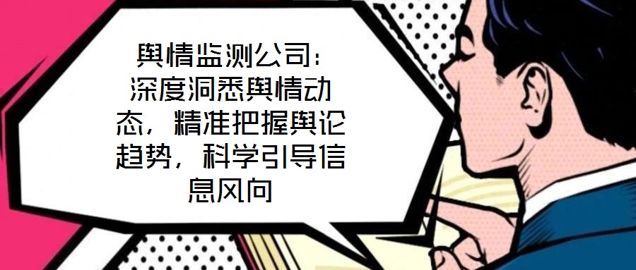  輿情監(jiān)測(cè)公司：深度洞悉輿情動(dòng)態(tài)，精準(zhǔn)把握輿論趨勢(shì)，科學(xué)引導(dǎo)信息風(fēng)向