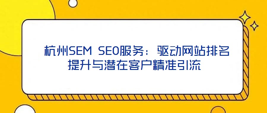  杭州SEM SEO服務(wù)：驅(qū)動網(wǎng)站排名提升與潛在客戶精準引流