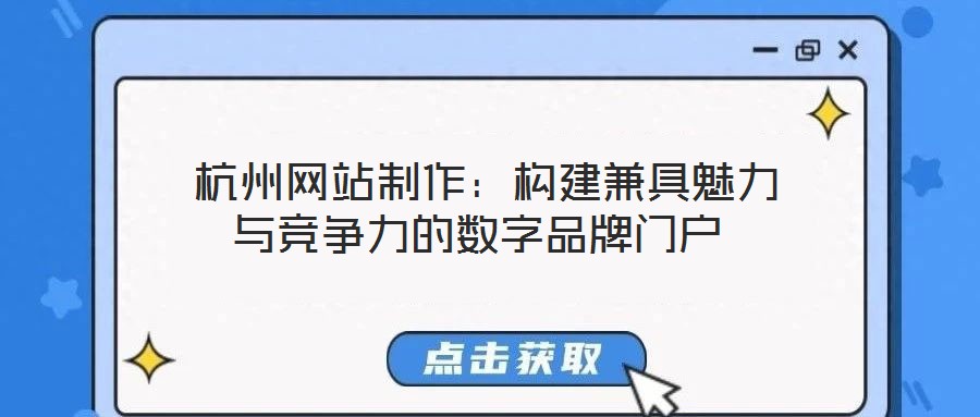  杭州網(wǎng)站制作：構(gòu)建兼具魅力與競(jìng)爭(zhēng)力的數(shù)字品牌門戶