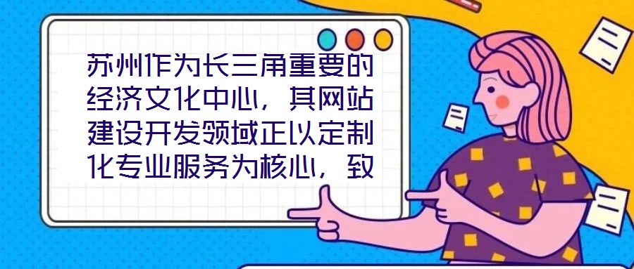 蘇州作為長三角重要的經(jīng)濟文化中心，其網(wǎng)站建設(shè)開發(fā)領(lǐng)域正以定制化專業(yè)服務(wù)為核心，致力于為企業(yè)和用戶打造革新性的線上體驗。本文將深入剖析技術(shù)架構(gòu)、視覺設(shè)計、用戶體驗
