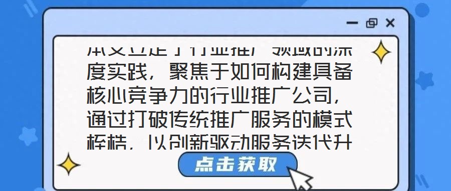 本文立足于行業(yè)推廣領(lǐng)域的深度實(shí)踐，聚焦于如何構(gòu)建具備核心競(jìng)爭(zhēng)力的行業(yè)推廣公司，通過打破傳統(tǒng)推廣服務(wù)的模式桎梏，以創(chuàng)新驅(qū)動(dòng)服務(wù)迭代升級(jí)，最終賦能企業(yè)實(shí)現(xiàn)可持續(xù)發(fā)展