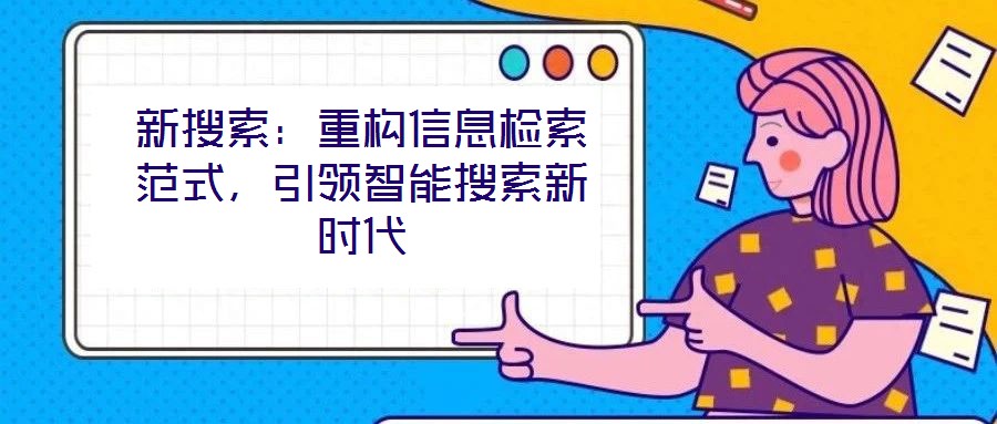 新搜索：重構信息檢索范式，引領智能搜索新時代