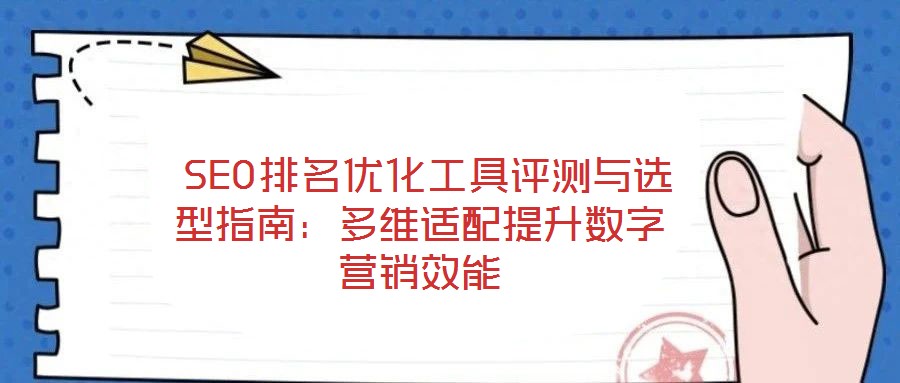  SEO排名優(yōu)化工具評(píng)測(cè)與選型指南：多維適配提升數(shù)字營(yíng)銷效能