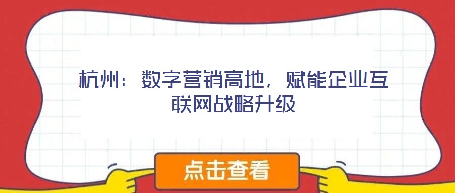 杭州：數(shù)字營銷高地，賦能企業(yè)互聯(lián)網(wǎng)戰(zhàn)略升級
