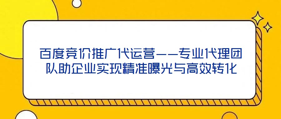 百度競價(jià)推廣代運(yùn)營——專業(yè)代理團(tuán)隊(duì)助企業(yè)實(shí)現(xiàn)精準(zhǔn)曝光與高效轉(zhuǎn)化