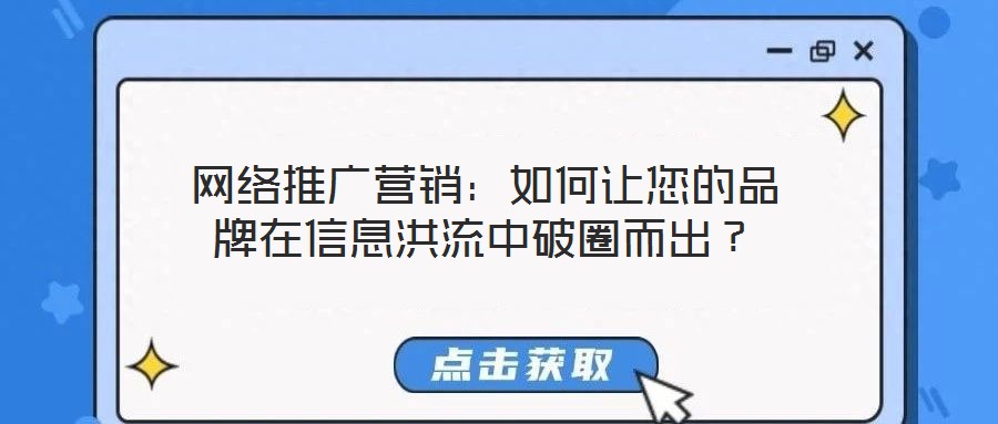 網(wǎng)絡推廣營銷：如何讓您的品牌在信息洪流中破圈而出？