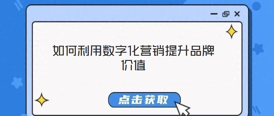 如何利用數(shù)字化營銷提升品牌價(jià)值