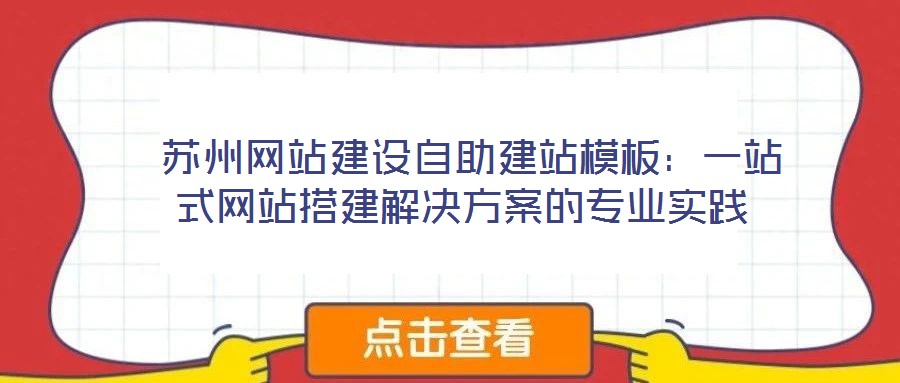  蘇州網(wǎng)站建設自助建站模板：一站式網(wǎng)站搭建解決方案的專業(yè)實踐