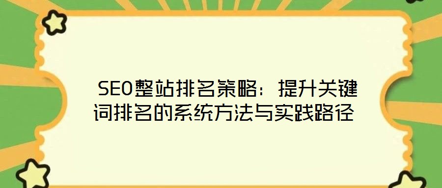  SEO整站排名策略：提升關(guān)鍵詞排名的系統(tǒng)方法與實踐路徑