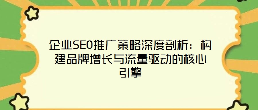 企業(yè)SEO推廣策略深度剖析：構(gòu)建品牌增長與流量驅(qū)動的核心引擎