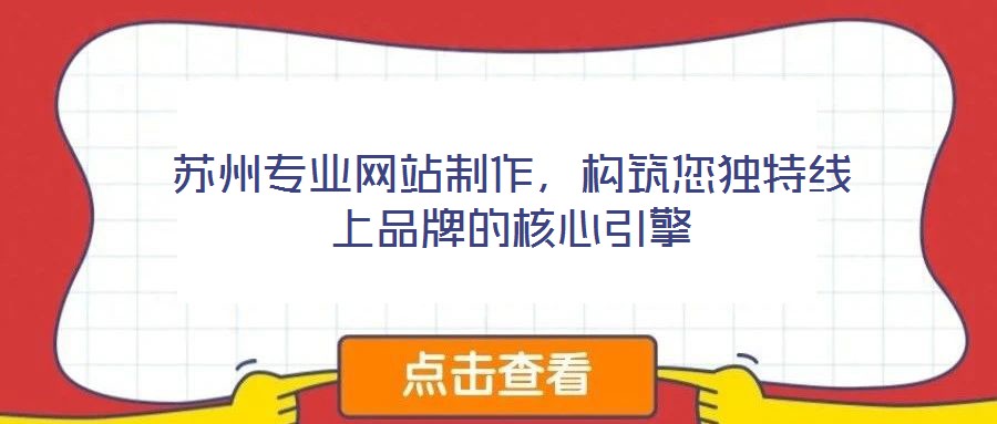 蘇州專業(yè)網(wǎng)站制作，構(gòu)筑您獨(dú)特線上品牌的核心引擎
