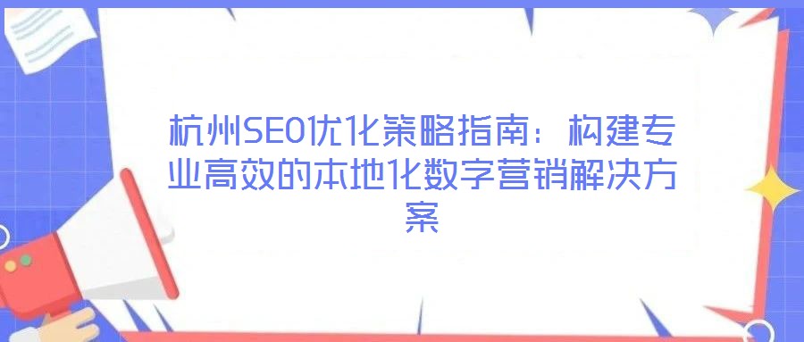 杭州SEO優(yōu)化策略指南：構(gòu)建專業(yè)高效的本地化數(shù)字營銷解決方案