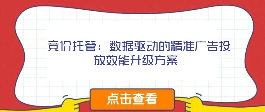  競(jìng)價(jià)托管：數(shù)據(jù)驅(qū)動(dòng)的精準(zhǔn)廣告投放效能升級(jí)方案