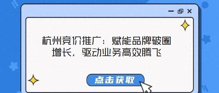 杭州競(jìng)價(jià)推廣：賦能品牌破圈增長(zhǎng)，驅(qū)動(dòng)業(yè)務(wù)高效騰飛