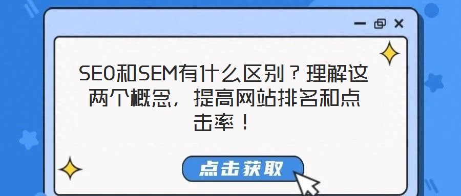 SEO和SEM有什么區(qū)別？理解這兩個(gè)概念，提高網(wǎng)站排名和點(diǎn)擊率！