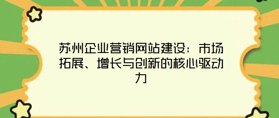 蘇州企業(yè)營(yíng)銷(xiāo)網(wǎng)站建設(shè)：市場(chǎng)拓展、增長(zhǎng)與創(chuàng)新的核心驅(qū)動(dòng)力