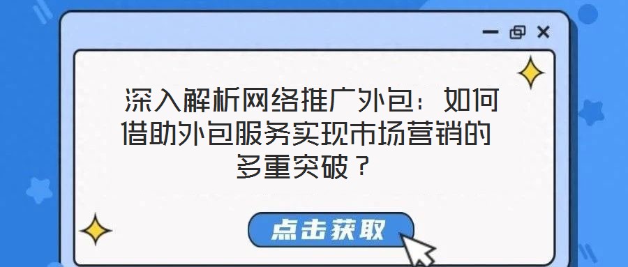 深入解析網(wǎng)絡(luò)推廣外包:如何借助外包服務(wù)實現(xiàn)市場營銷的多重突破?