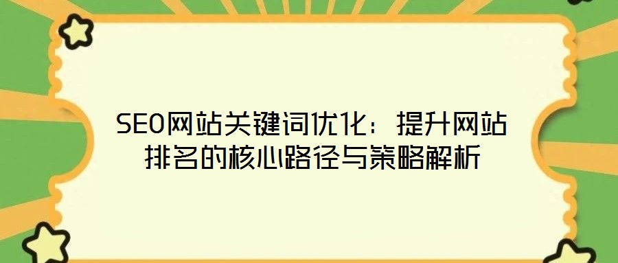 SEO網(wǎng)站關(guān)鍵詞優(yōu)化：提升網(wǎng)站排名的核心路徑與策略解析
