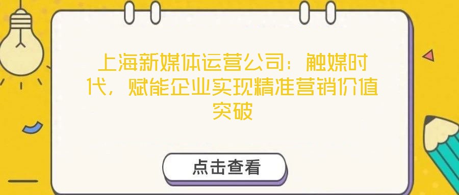 上海新媒體運營公司：觸媒時代，賦能企業(yè)實現(xiàn)精準營銷價值突破